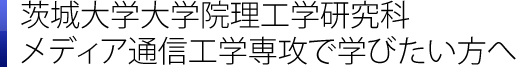 茨城大学大学院理工学研究科～メディア通信工学専攻で学びたい方へ